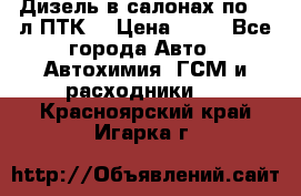 Дизель в салонах по 20 л ПТК. › Цена ­ 30 - Все города Авто » Автохимия, ГСМ и расходники   . Красноярский край,Игарка г.